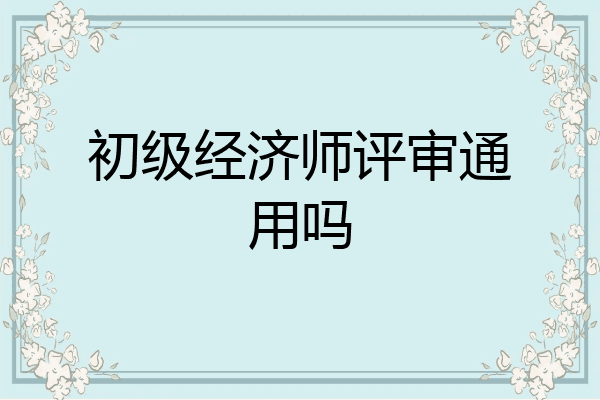 初级经济师评审通用吗