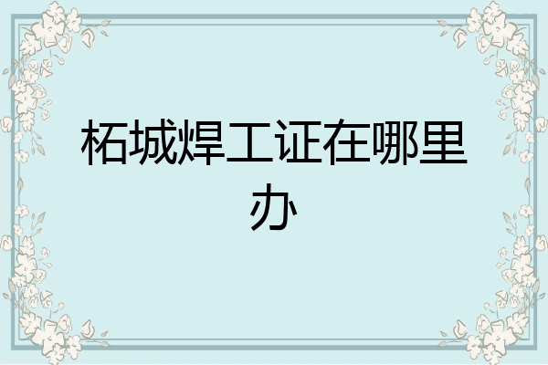 柘城焊工证在哪里办