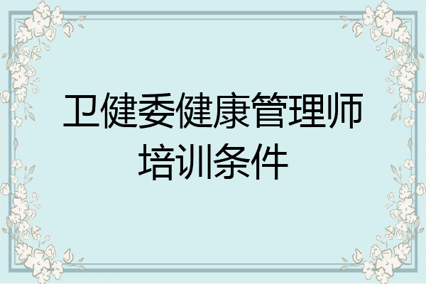 卫健委健康管理师培训条件
