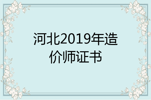 河北2019年造价师证书