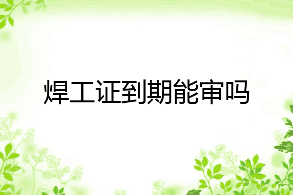焊工证到期能审吗