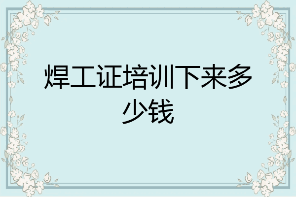 焊工证培训下来多少钱