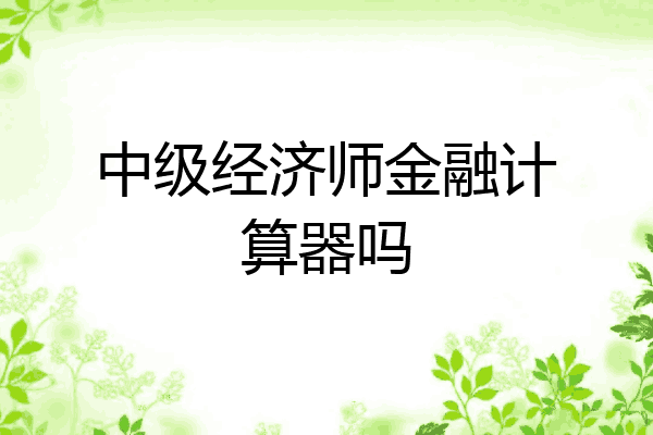 中级经济师金融计算器吗