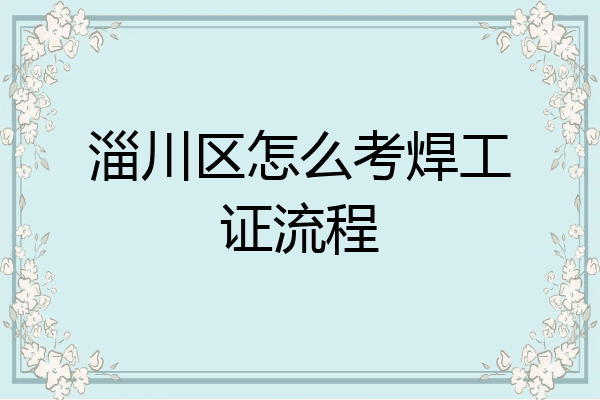 淄川区怎么考焊工证流程