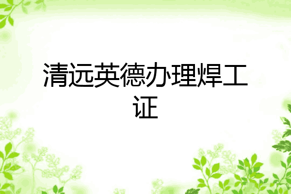 清远英德办理焊工证
