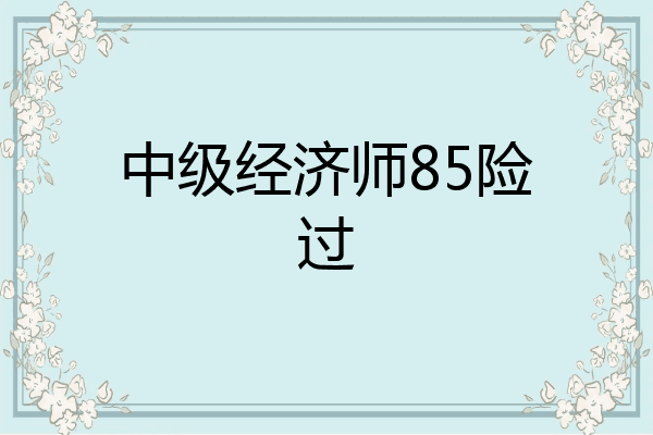 中级经济师85险过