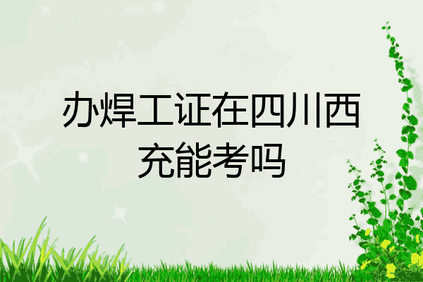 办焊工证在四川西充能考吗