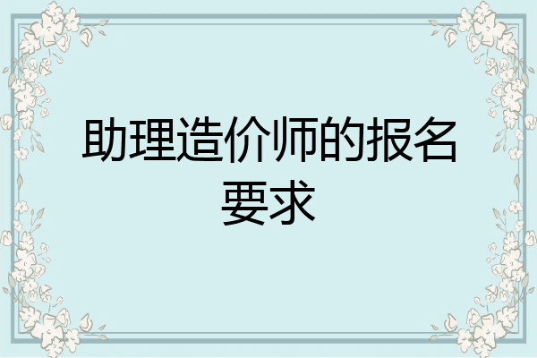 助理造价师的报名要求