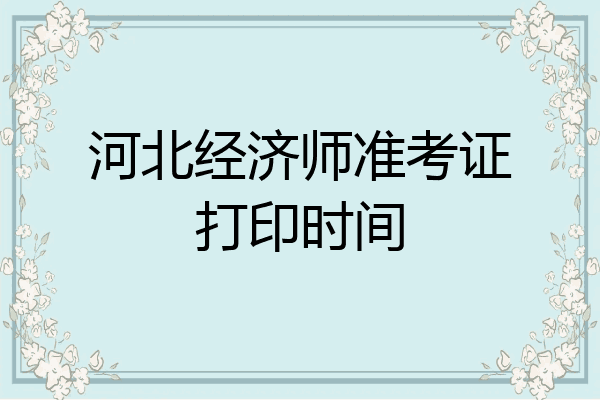 河北经济师准考证打印时间