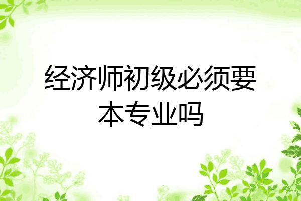经济师初级必须要本专业吗