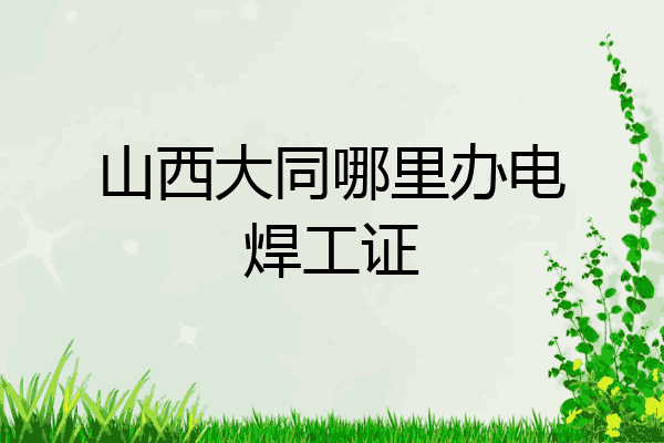 山西大同哪里办电焊工证