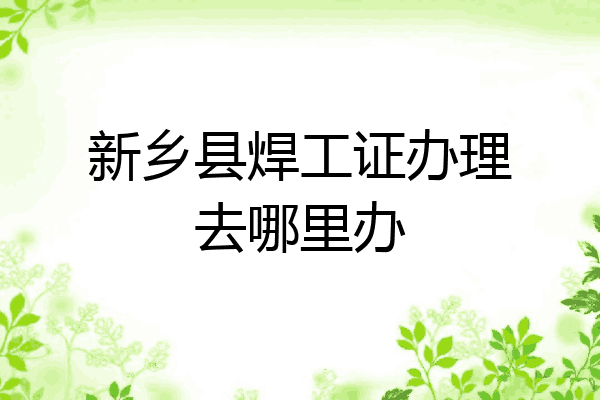 新乡县焊工证办理去哪里办