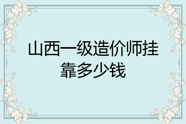 山西一级造价师挂靠多少钱