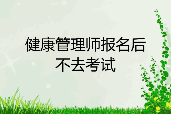 健康管理师报名后不去考试