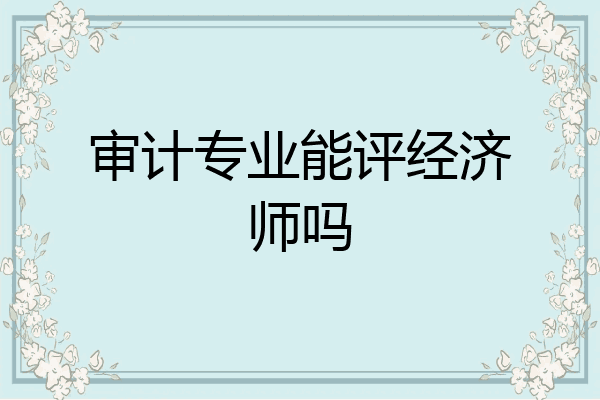 审计专业能评经济师吗
