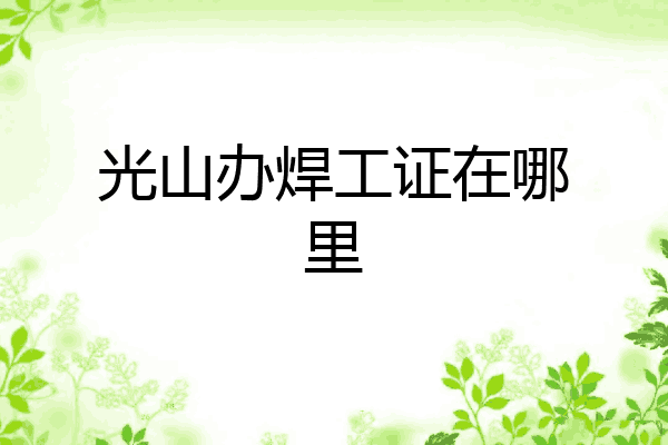 光山办焊工证在哪里
