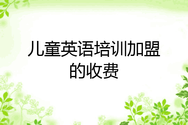 儿童英语培训加盟的收费