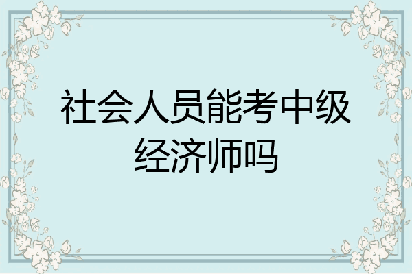 社会人员能考中级经济师吗