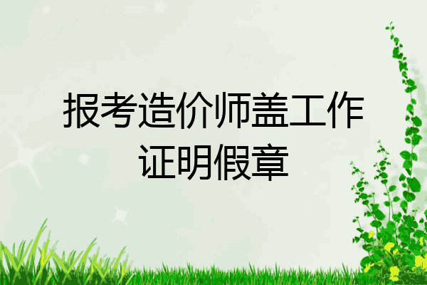 报考造价师盖工作证明假章