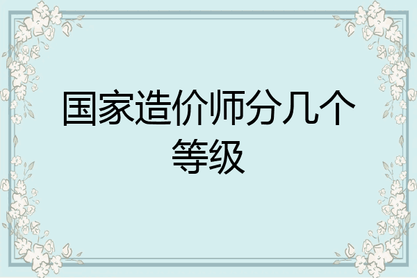 国家造价师分几个等级