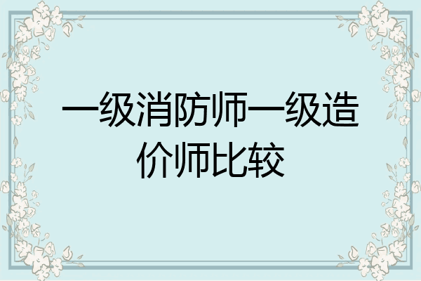 一级消防师一级造价师比较