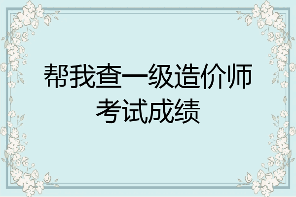 帮我查一级造价师考试成绩