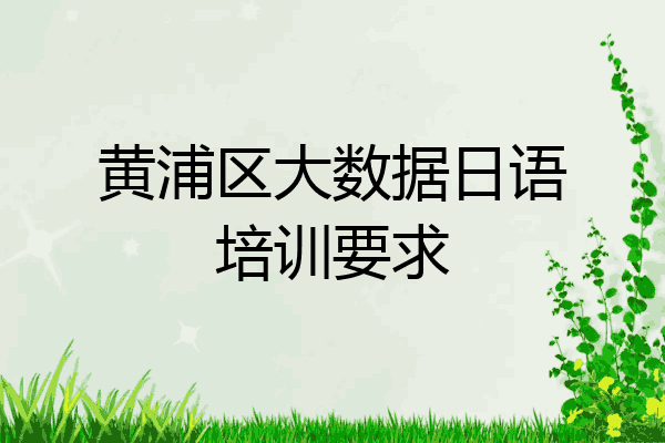 黄浦区大数据日语培训要求