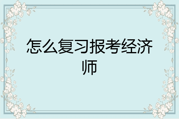怎么复习报考经济师