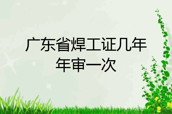 广东省焊工证几年年审一次