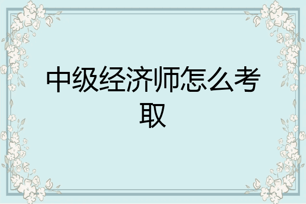 中级经济师怎么考取