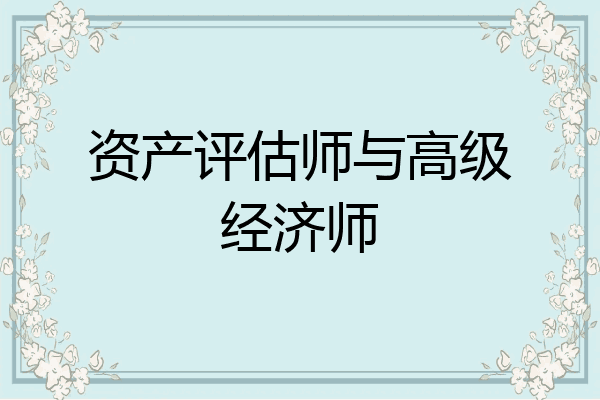资产评估师与高级经济师