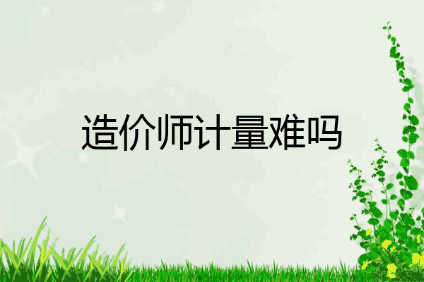 造价师计量难吗