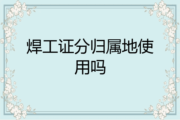 焊工证分归属地使用吗