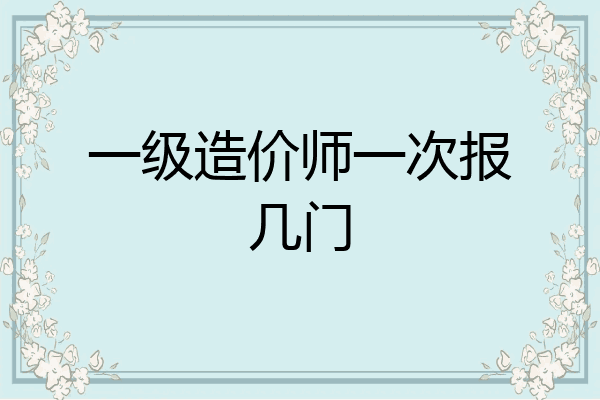一级造价师一次报几门