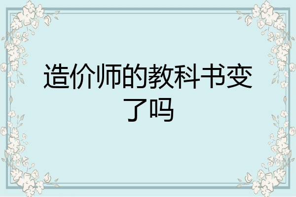 造价师的教科书变了吗