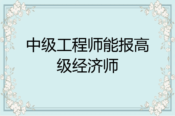中级工程师能报高级经济师