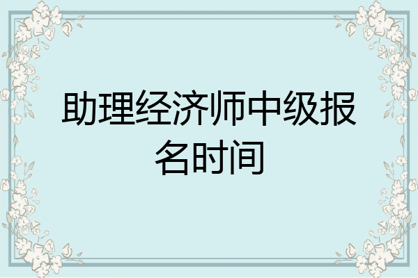 助理经济师中级报名时间