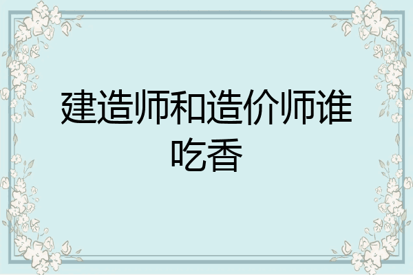建造师和造价师谁吃香