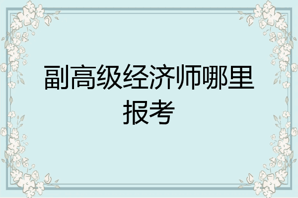 副高级经济师哪里报考