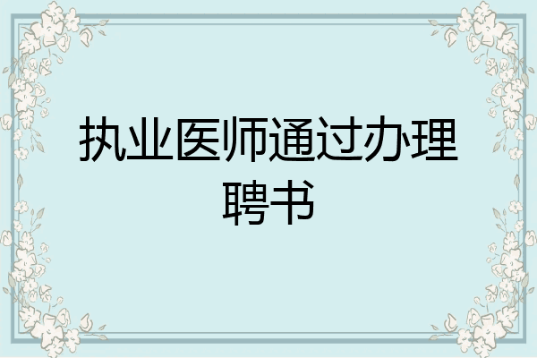 执业医师通过办理聘书