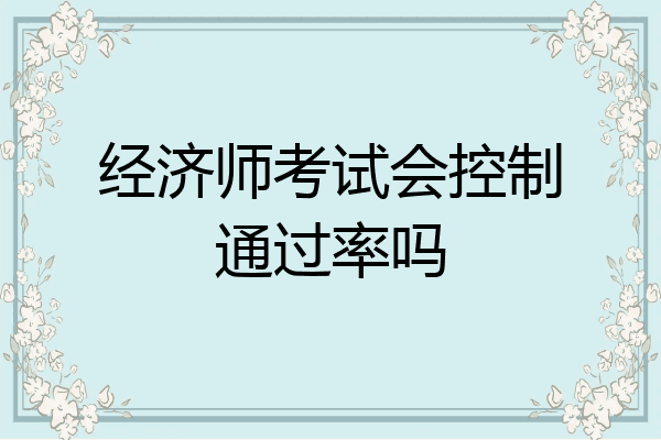 经济师考试会控制通过率吗