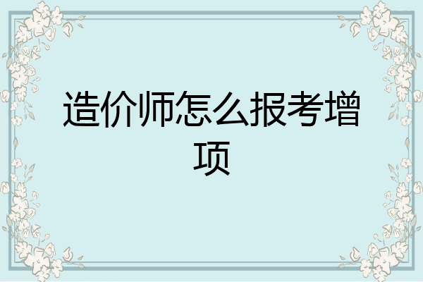 造价师怎么报考增项