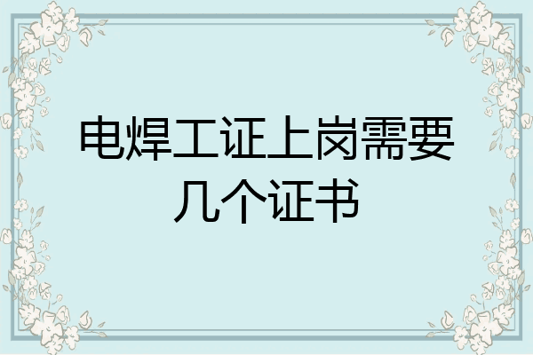 电焊工证上岗需要几个证书