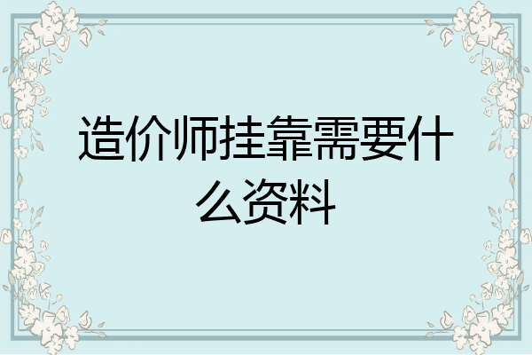 造价师挂靠需要什么资料