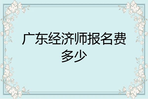 广东经济师报名费多少