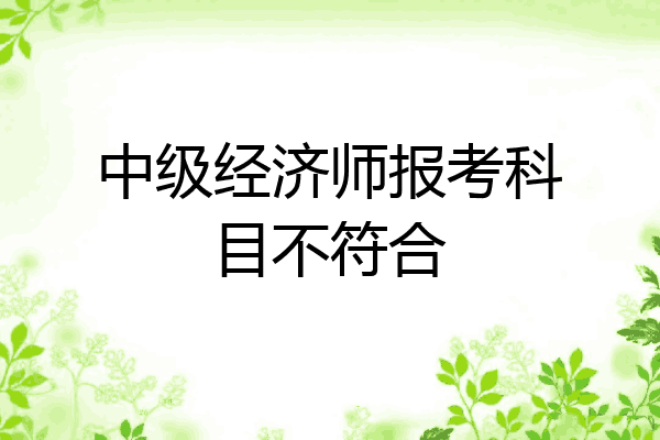 中级经济师报考科目不符合