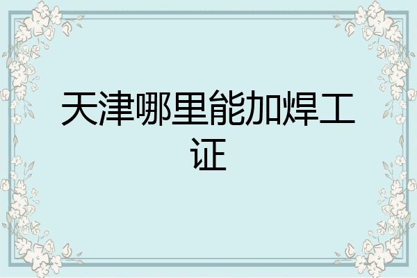天津哪里能加焊工证