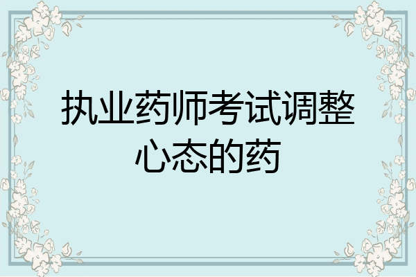 执业药师考试调整心态的药