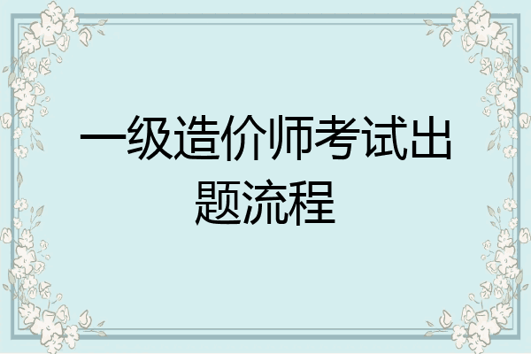 一级造价师考试出题流程