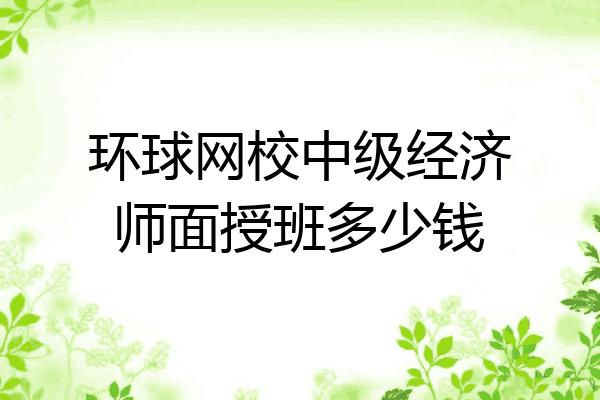 环球网校中级经济师面授班多少钱
